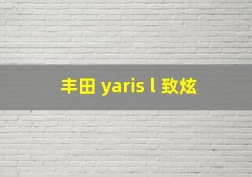 丰田 yaris l 致炫